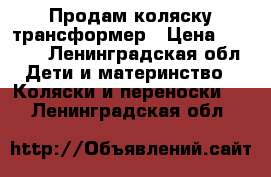 Продам коляску трансформер › Цена ­ 2 000 - Ленинградская обл. Дети и материнство » Коляски и переноски   . Ленинградская обл.